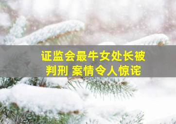 证监会最牛女处长被判刑 案情令人惊诧